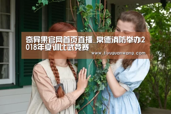 奇异果官网首页直播_常德消防举办2018年夏训比武竞赛(图4) 奇异果官网首页