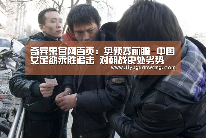 奇异果官网首页:奥预赛前瞻-中国女足欲乘胜追击 对朝战史处劣势(图1) 奇异果官网首页