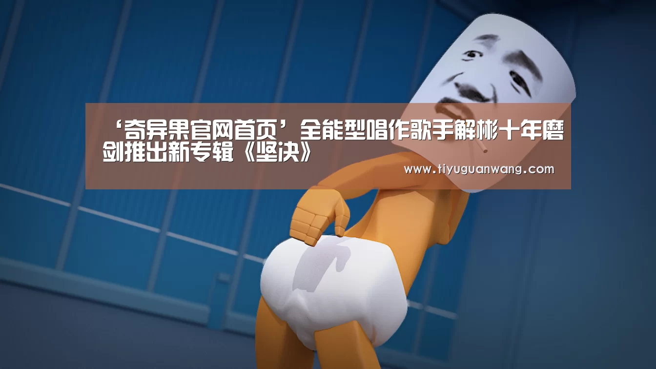 ‘奇异果官网首页’全能型唱作歌手解彬十年