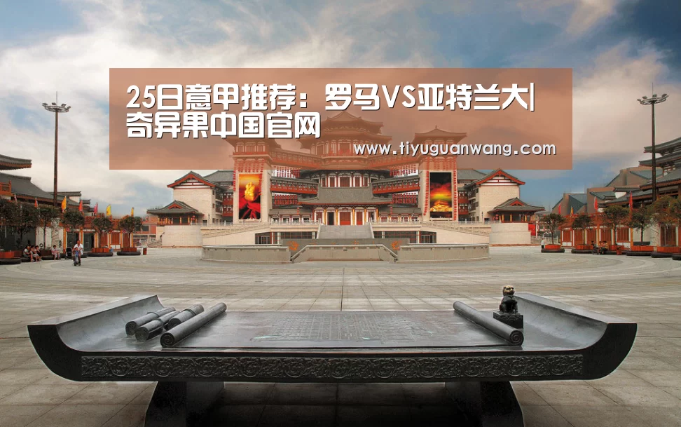 25日意甲推荐:罗马VS亚特兰大|奇异果中国官网(图1) 奇异果官网首页直播