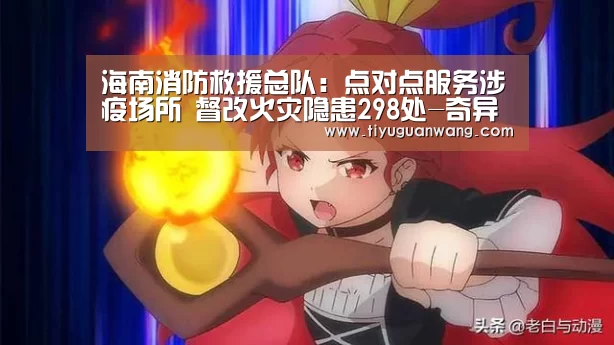 海南消防救援总队:点对点服务涉疫场所 督改火灾隐患298处-奇异果官网首页(图3) 奇异果官网首页